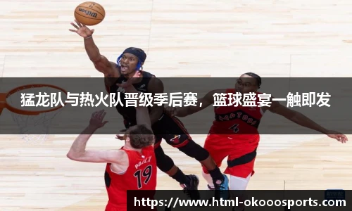 猛龙队与热火队晋级季后赛，篮球盛宴一触即发