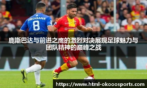 鹿斯巴达与前进之鹰的激烈对决展现足球魅力与团队精神的巅峰之战