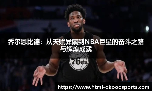 乔尔恩比德:从天赋异禀到NBA巨星的奋斗之路与辉煌成就
