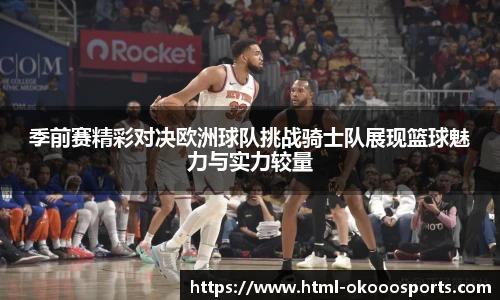 季前赛精彩对决欧洲球队挑战骑士队展现篮球魅力与实力较量