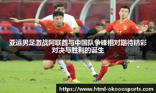 亚运男足激战阿联酋与中国队争锋相对期待精彩对决与胜利的诞生