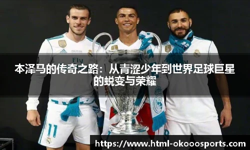 本泽马的传奇之路：从青涩少年到世界足球巨星的蜕变与荣耀
