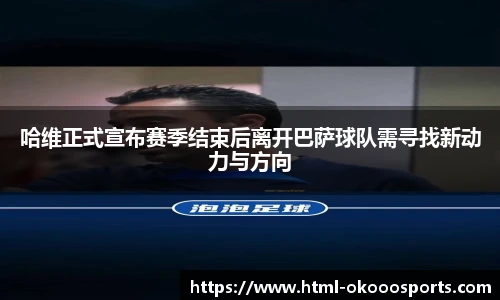 哈维正式宣布赛季结束后离开巴萨球队需寻找新动力与方向