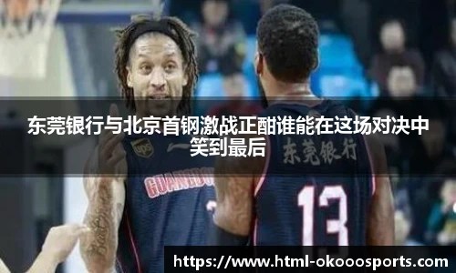 东莞银行与北京首钢激战正酣谁能在这场对决中笑到最后
