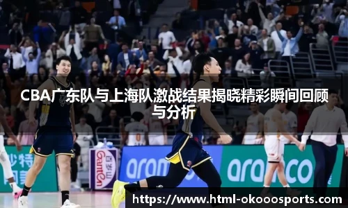CBA广东队与上海队激战结果揭晓精彩瞬间回顾与分析