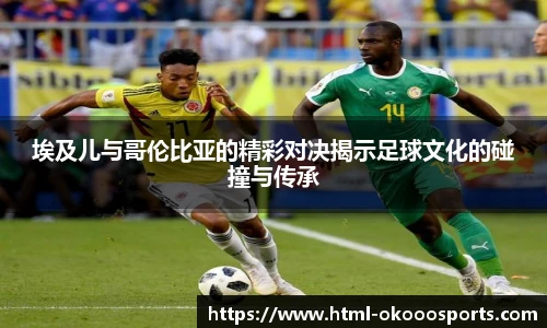 埃及儿与哥伦比亚的精彩对决揭示足球文化的碰撞与传承